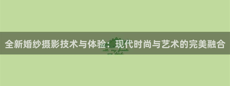汤姆影院最：全新婚纱摄影技术与体验：现代时尚与艺术的完美融合