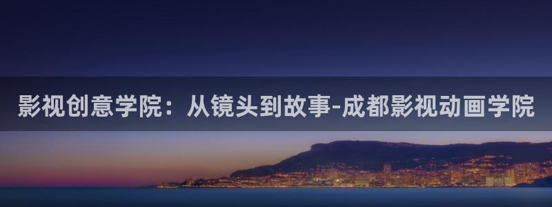 汤姆影院18禁：影视创意学院：从镜头到故事-成都影视动画学院